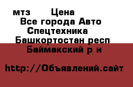 мтз-80 › Цена ­ 100 000 - Все города Авто » Спецтехника   . Башкортостан респ.,Баймакский р-н